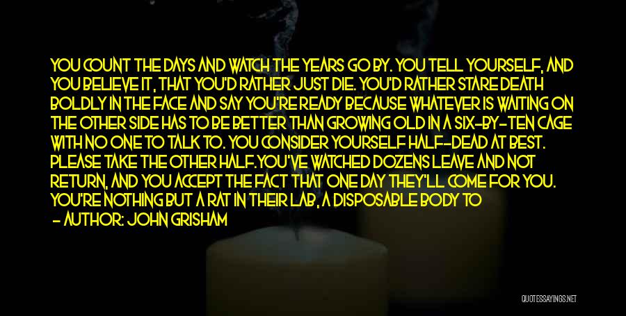 John Grisham Quotes: You Count The Days And Watch The Years Go By. You Tell Yourself, And You Believe It, That You'd Rather