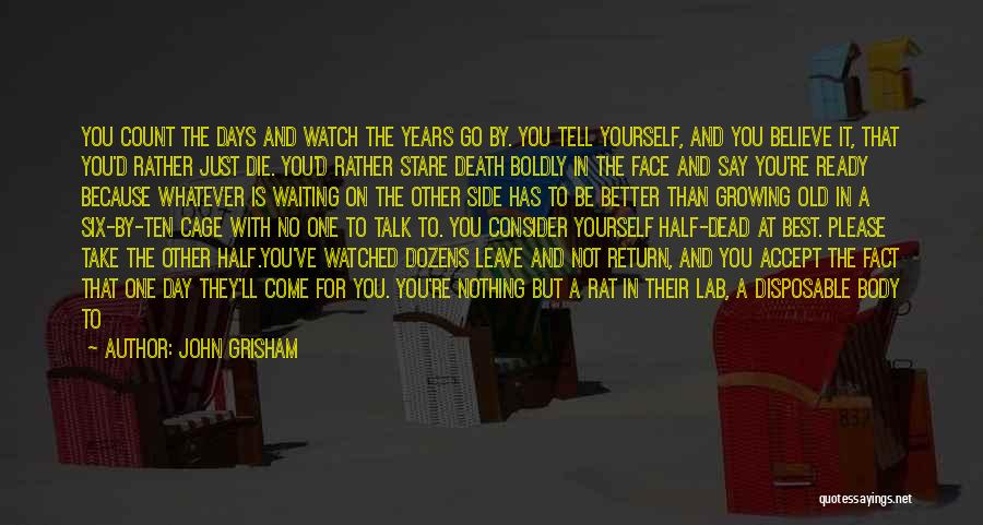 John Grisham Quotes: You Count The Days And Watch The Years Go By. You Tell Yourself, And You Believe It, That You'd Rather