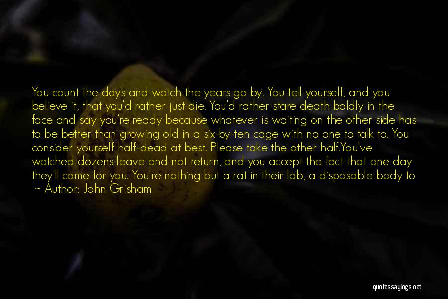 John Grisham Quotes: You Count The Days And Watch The Years Go By. You Tell Yourself, And You Believe It, That You'd Rather