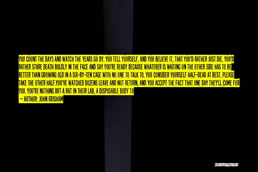 John Grisham Quotes: You Count The Days And Watch The Years Go By. You Tell Yourself, And You Believe It, That You'd Rather