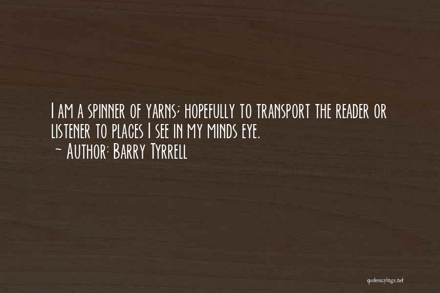 Barry Tyrrell Quotes: I Am A Spinner Of Yarns; Hopefully To Transport The Reader Or Listener To Places I See In My Minds