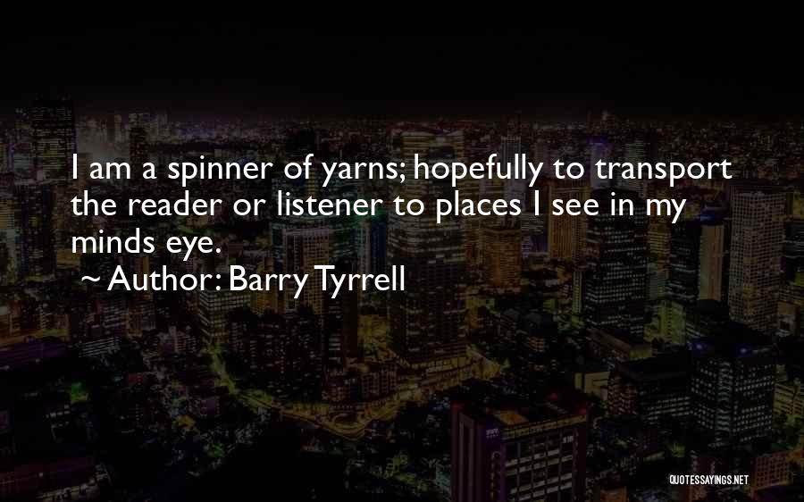 Barry Tyrrell Quotes: I Am A Spinner Of Yarns; Hopefully To Transport The Reader Or Listener To Places I See In My Minds