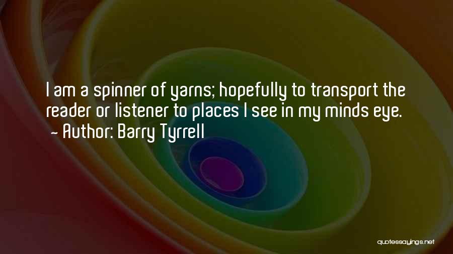 Barry Tyrrell Quotes: I Am A Spinner Of Yarns; Hopefully To Transport The Reader Or Listener To Places I See In My Minds