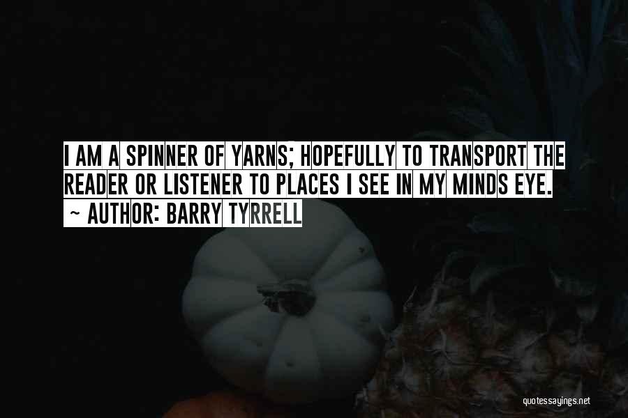 Barry Tyrrell Quotes: I Am A Spinner Of Yarns; Hopefully To Transport The Reader Or Listener To Places I See In My Minds