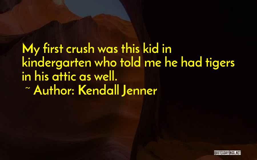 Kendall Jenner Quotes: My First Crush Was This Kid In Kindergarten Who Told Me He Had Tigers In His Attic As Well.