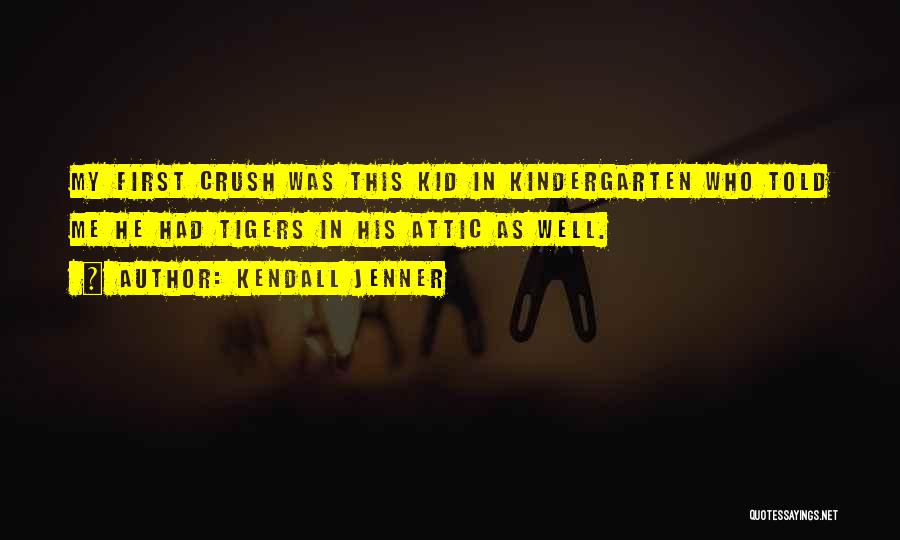 Kendall Jenner Quotes: My First Crush Was This Kid In Kindergarten Who Told Me He Had Tigers In His Attic As Well.