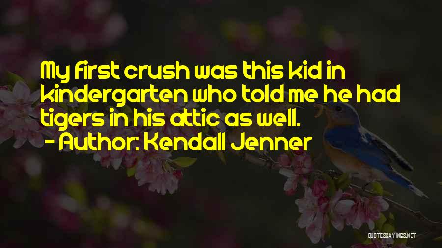Kendall Jenner Quotes: My First Crush Was This Kid In Kindergarten Who Told Me He Had Tigers In His Attic As Well.
