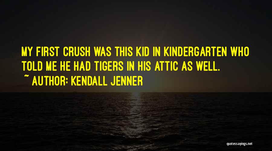 Kendall Jenner Quotes: My First Crush Was This Kid In Kindergarten Who Told Me He Had Tigers In His Attic As Well.