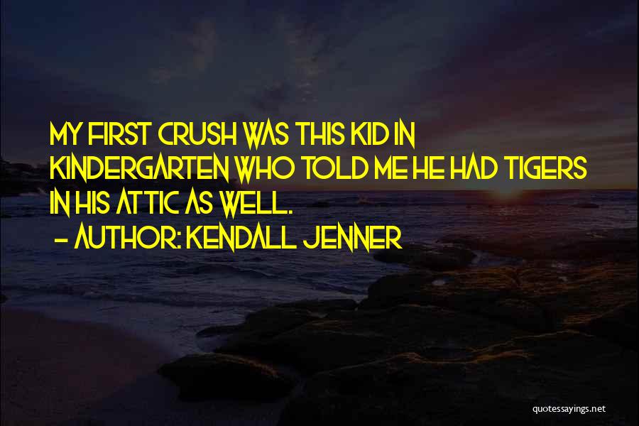 Kendall Jenner Quotes: My First Crush Was This Kid In Kindergarten Who Told Me He Had Tigers In His Attic As Well.