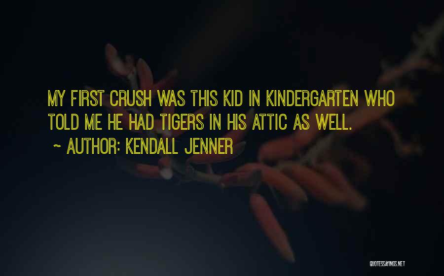 Kendall Jenner Quotes: My First Crush Was This Kid In Kindergarten Who Told Me He Had Tigers In His Attic As Well.