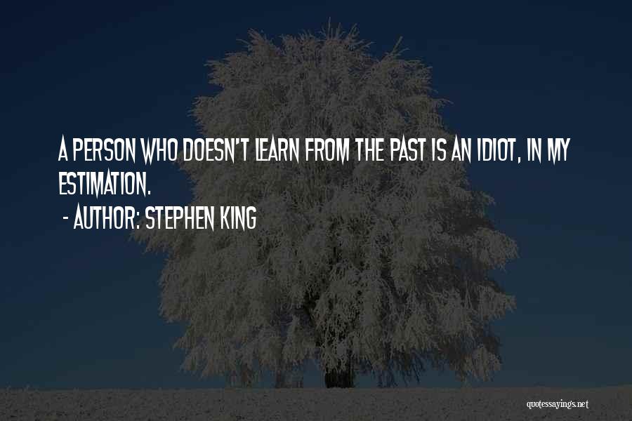 Stephen King Quotes: A Person Who Doesn't Learn From The Past Is An Idiot, In My Estimation.