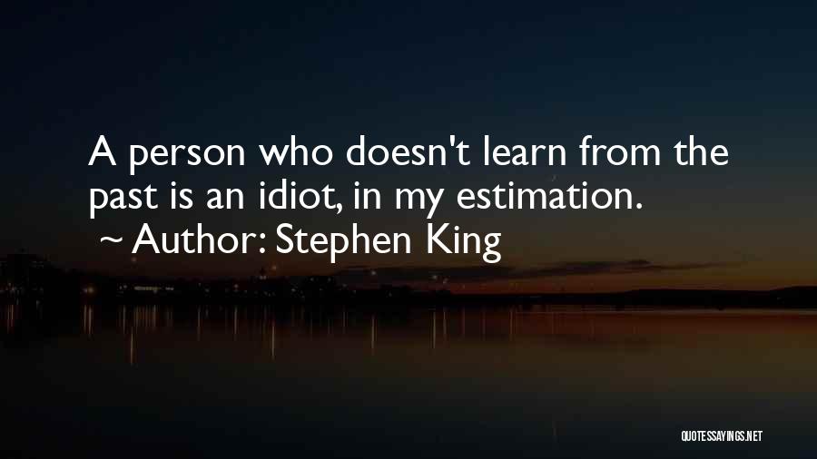 Stephen King Quotes: A Person Who Doesn't Learn From The Past Is An Idiot, In My Estimation.