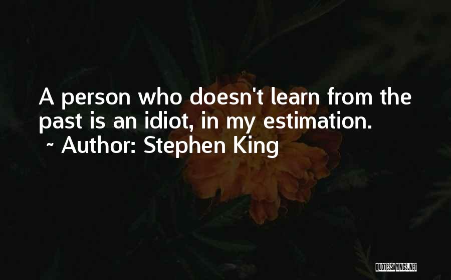 Stephen King Quotes: A Person Who Doesn't Learn From The Past Is An Idiot, In My Estimation.