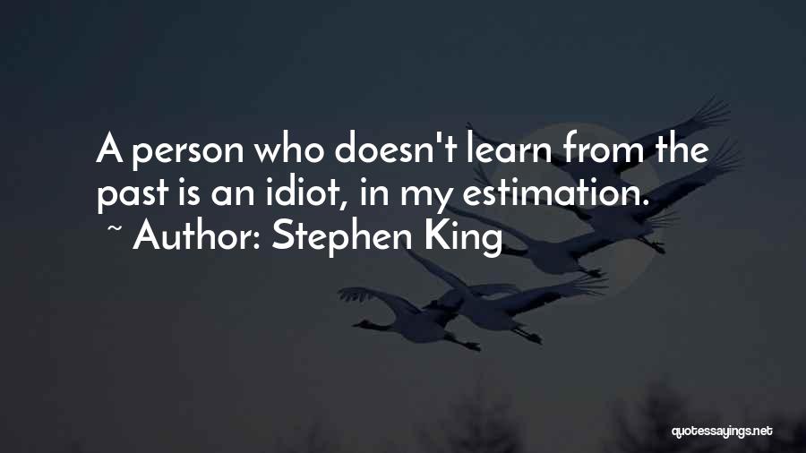 Stephen King Quotes: A Person Who Doesn't Learn From The Past Is An Idiot, In My Estimation.