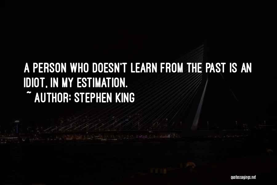 Stephen King Quotes: A Person Who Doesn't Learn From The Past Is An Idiot, In My Estimation.
