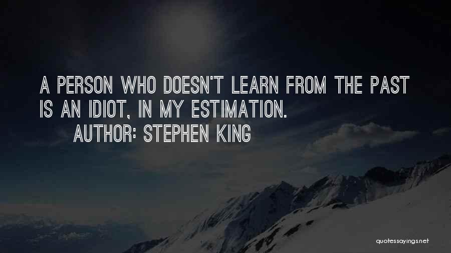 Stephen King Quotes: A Person Who Doesn't Learn From The Past Is An Idiot, In My Estimation.
