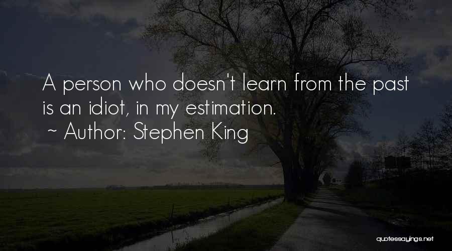 Stephen King Quotes: A Person Who Doesn't Learn From The Past Is An Idiot, In My Estimation.