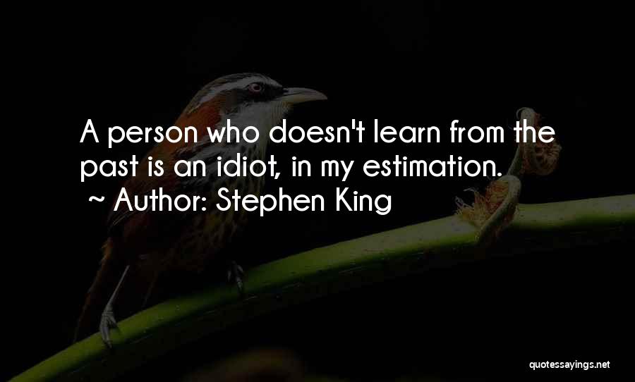 Stephen King Quotes: A Person Who Doesn't Learn From The Past Is An Idiot, In My Estimation.