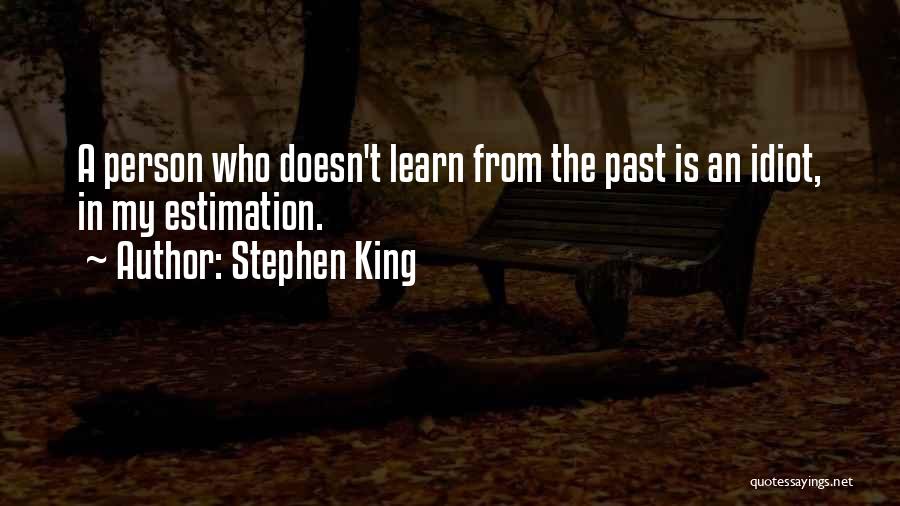 Stephen King Quotes: A Person Who Doesn't Learn From The Past Is An Idiot, In My Estimation.