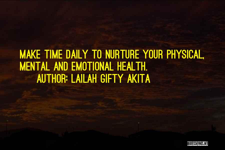 Lailah Gifty Akita Quotes: Make Time Daily To Nurture Your Physical, Mental And Emotional Health.