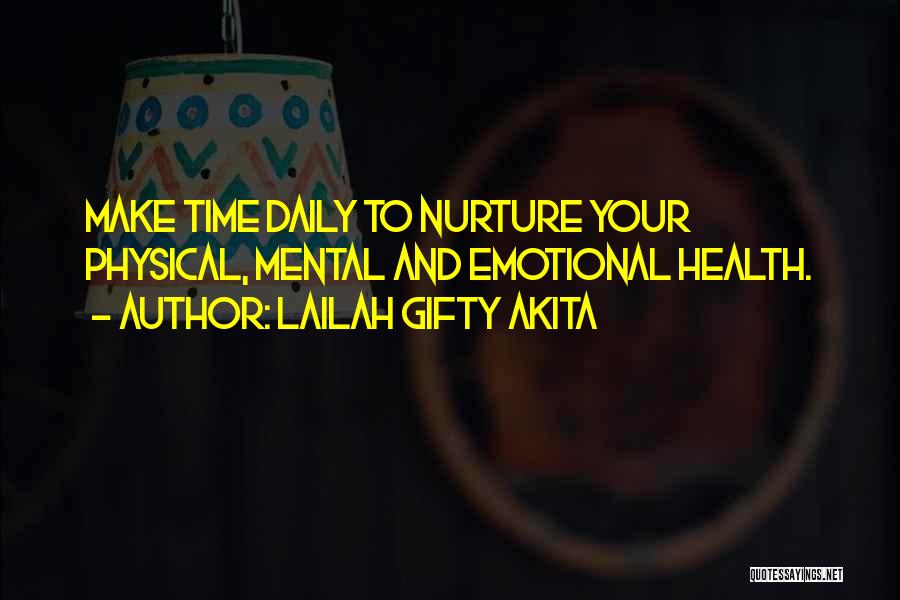 Lailah Gifty Akita Quotes: Make Time Daily To Nurture Your Physical, Mental And Emotional Health.