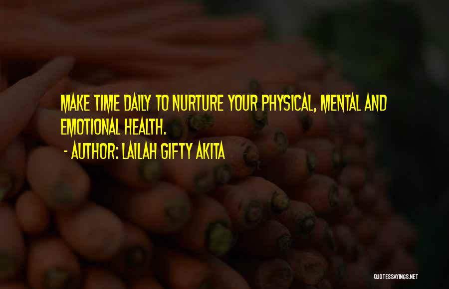 Lailah Gifty Akita Quotes: Make Time Daily To Nurture Your Physical, Mental And Emotional Health.