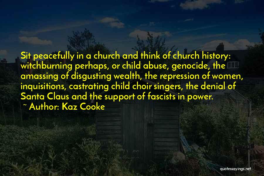 Kaz Cooke Quotes: Sit Peacefully In A Church And Think Of Church History: Witchburning Perhaps, Or Child Abuse, Genocide, The Amassing Of Disgusting