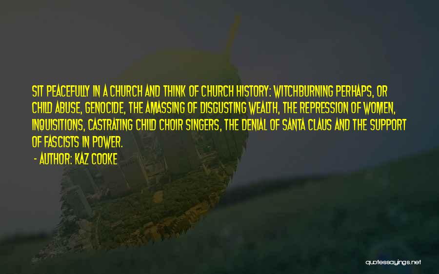 Kaz Cooke Quotes: Sit Peacefully In A Church And Think Of Church History: Witchburning Perhaps, Or Child Abuse, Genocide, The Amassing Of Disgusting