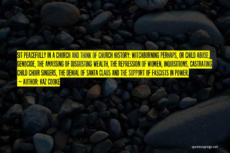 Kaz Cooke Quotes: Sit Peacefully In A Church And Think Of Church History: Witchburning Perhaps, Or Child Abuse, Genocide, The Amassing Of Disgusting