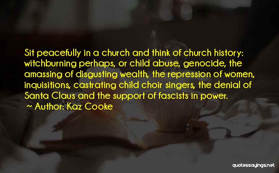 Kaz Cooke Quotes: Sit Peacefully In A Church And Think Of Church History: Witchburning Perhaps, Or Child Abuse, Genocide, The Amassing Of Disgusting