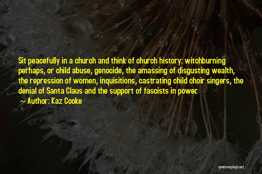 Kaz Cooke Quotes: Sit Peacefully In A Church And Think Of Church History: Witchburning Perhaps, Or Child Abuse, Genocide, The Amassing Of Disgusting