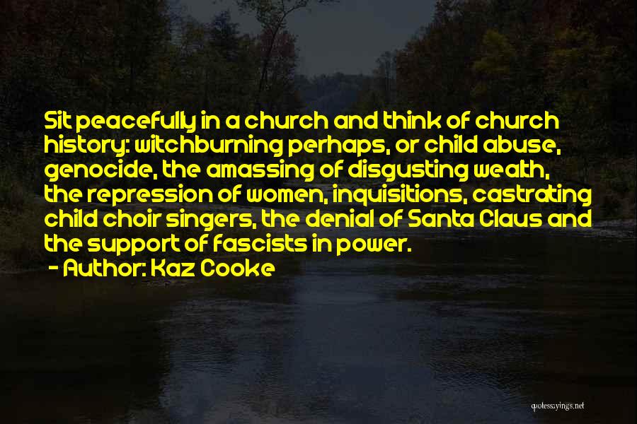 Kaz Cooke Quotes: Sit Peacefully In A Church And Think Of Church History: Witchburning Perhaps, Or Child Abuse, Genocide, The Amassing Of Disgusting