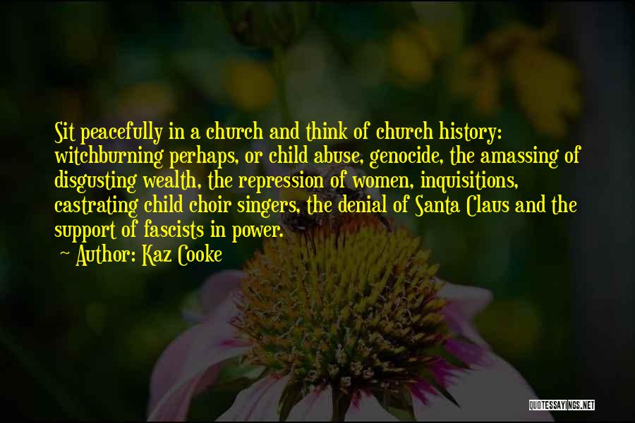 Kaz Cooke Quotes: Sit Peacefully In A Church And Think Of Church History: Witchburning Perhaps, Or Child Abuse, Genocide, The Amassing Of Disgusting