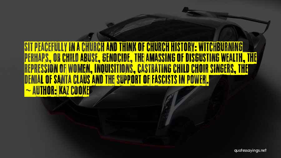Kaz Cooke Quotes: Sit Peacefully In A Church And Think Of Church History: Witchburning Perhaps, Or Child Abuse, Genocide, The Amassing Of Disgusting