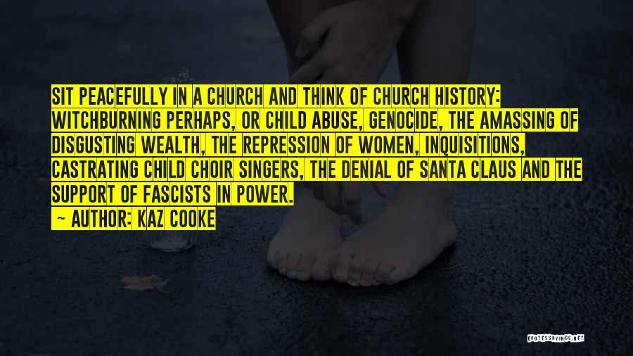 Kaz Cooke Quotes: Sit Peacefully In A Church And Think Of Church History: Witchburning Perhaps, Or Child Abuse, Genocide, The Amassing Of Disgusting