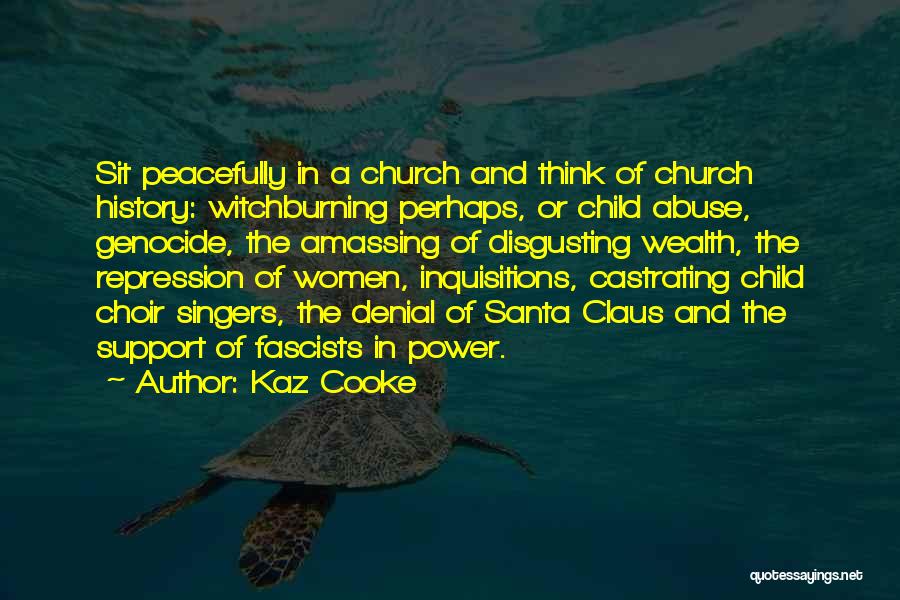 Kaz Cooke Quotes: Sit Peacefully In A Church And Think Of Church History: Witchburning Perhaps, Or Child Abuse, Genocide, The Amassing Of Disgusting