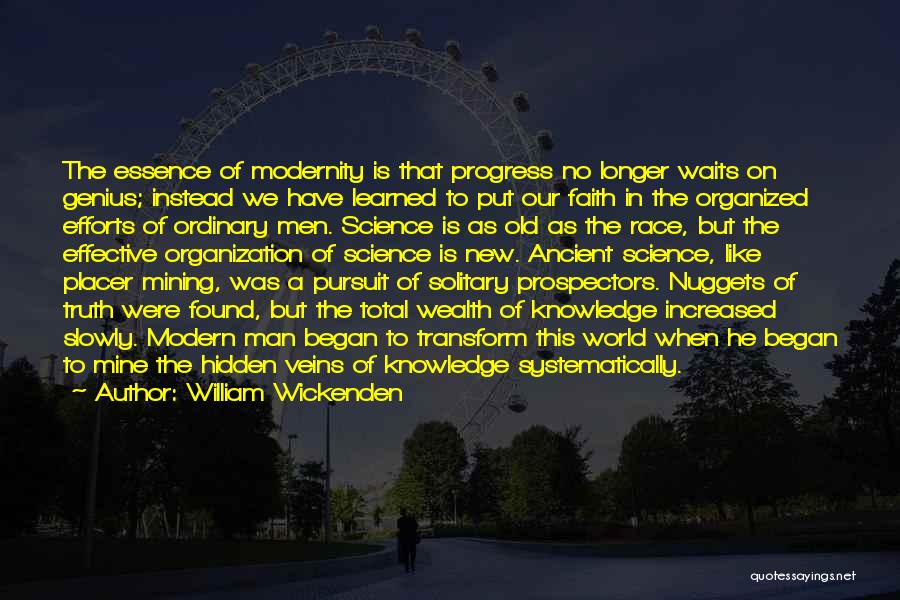 William Wickenden Quotes: The Essence Of Modernity Is That Progress No Longer Waits On Genius; Instead We Have Learned To Put Our Faith