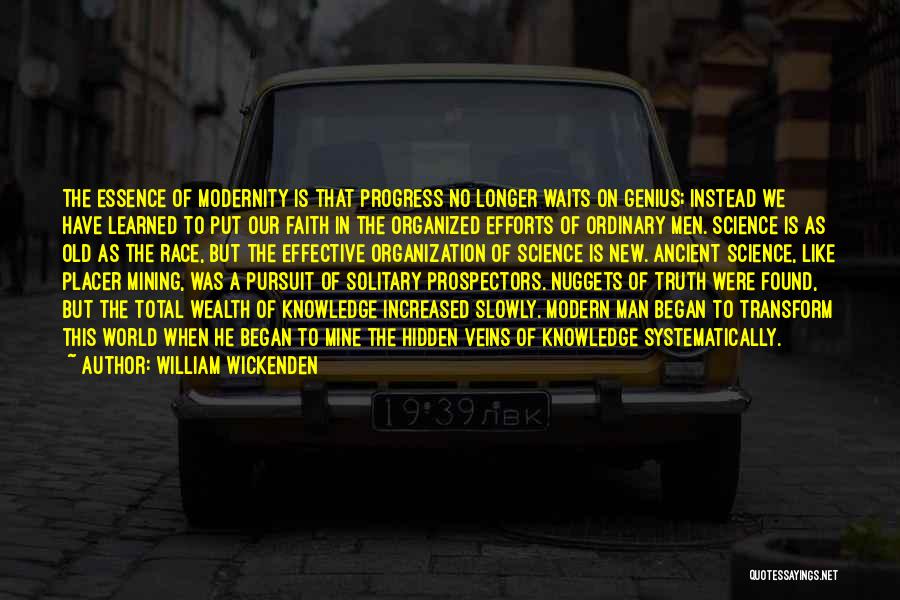 William Wickenden Quotes: The Essence Of Modernity Is That Progress No Longer Waits On Genius; Instead We Have Learned To Put Our Faith