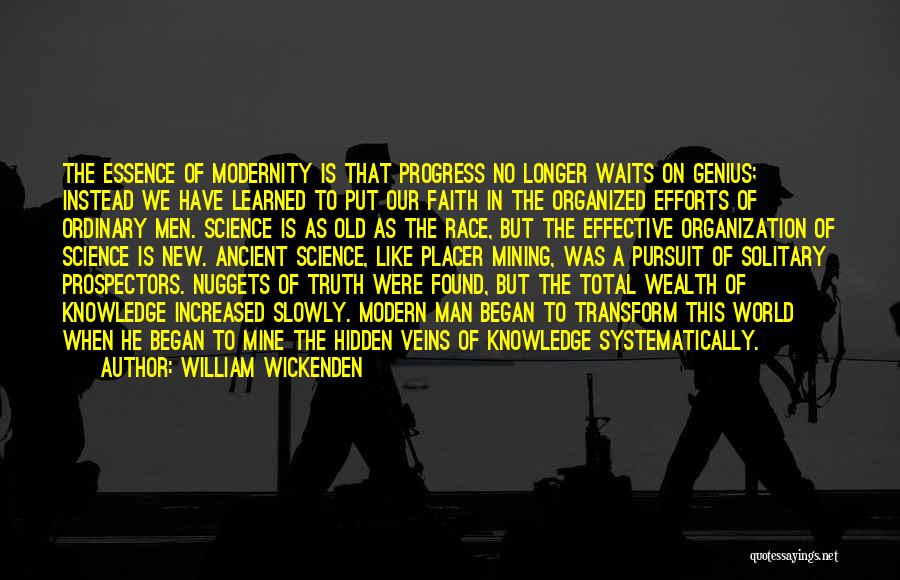 William Wickenden Quotes: The Essence Of Modernity Is That Progress No Longer Waits On Genius; Instead We Have Learned To Put Our Faith