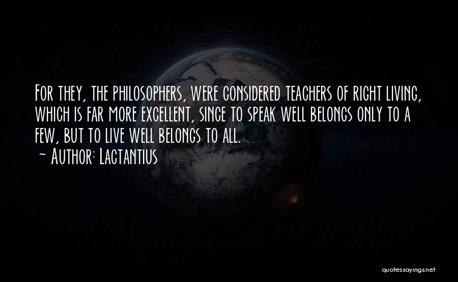 Lactantius Quotes: For They, The Philosophers, Were Considered Teachers Of Right Living, Which Is Far More Excellent, Since To Speak Well Belongs