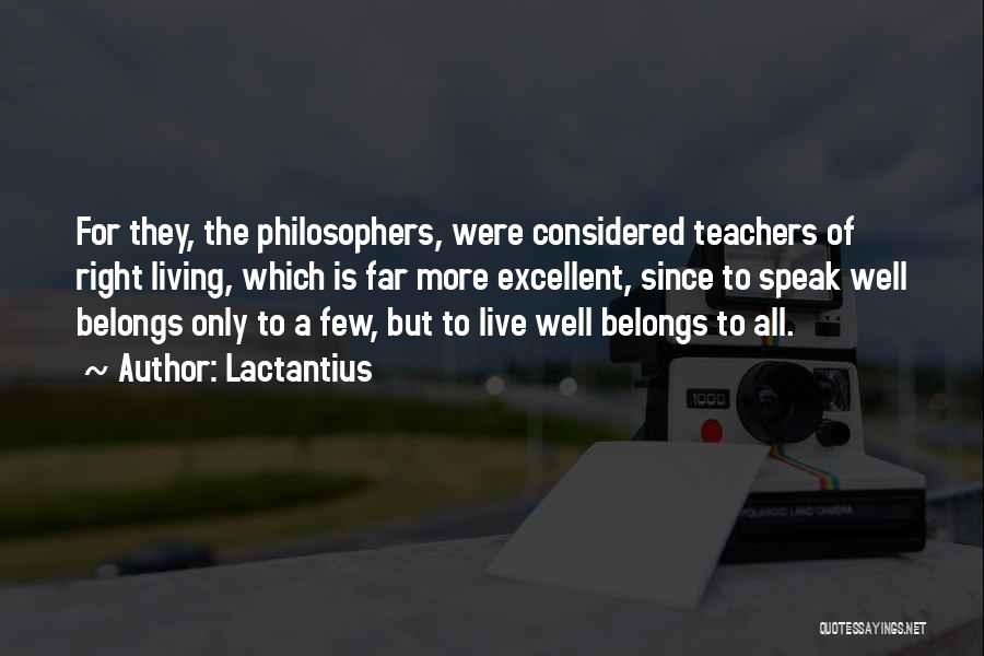 Lactantius Quotes: For They, The Philosophers, Were Considered Teachers Of Right Living, Which Is Far More Excellent, Since To Speak Well Belongs
