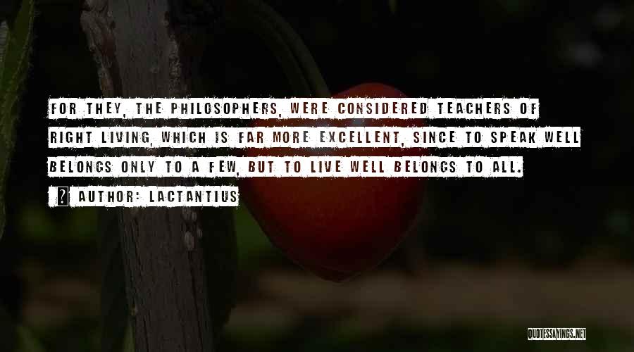 Lactantius Quotes: For They, The Philosophers, Were Considered Teachers Of Right Living, Which Is Far More Excellent, Since To Speak Well Belongs