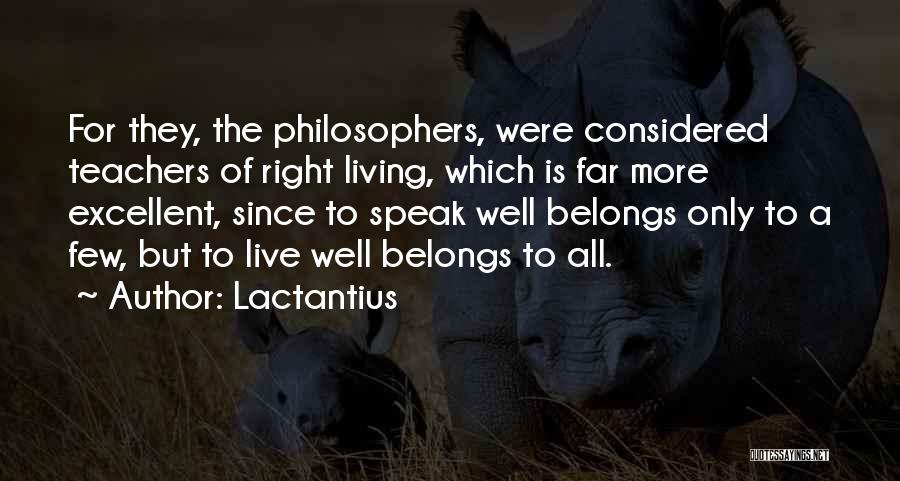 Lactantius Quotes: For They, The Philosophers, Were Considered Teachers Of Right Living, Which Is Far More Excellent, Since To Speak Well Belongs