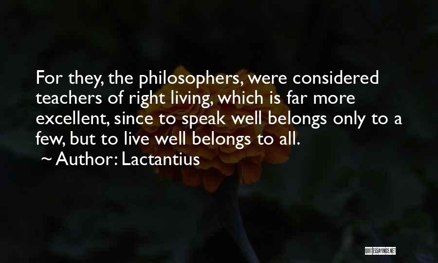 Lactantius Quotes: For They, The Philosophers, Were Considered Teachers Of Right Living, Which Is Far More Excellent, Since To Speak Well Belongs