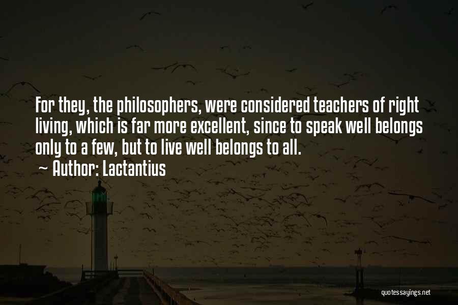 Lactantius Quotes: For They, The Philosophers, Were Considered Teachers Of Right Living, Which Is Far More Excellent, Since To Speak Well Belongs