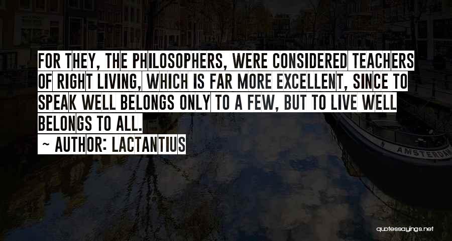 Lactantius Quotes: For They, The Philosophers, Were Considered Teachers Of Right Living, Which Is Far More Excellent, Since To Speak Well Belongs