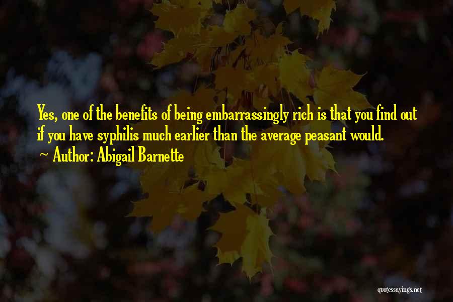 Abigail Barnette Quotes: Yes, One Of The Benefits Of Being Embarrassingly Rich Is That You Find Out If You Have Syphilis Much Earlier