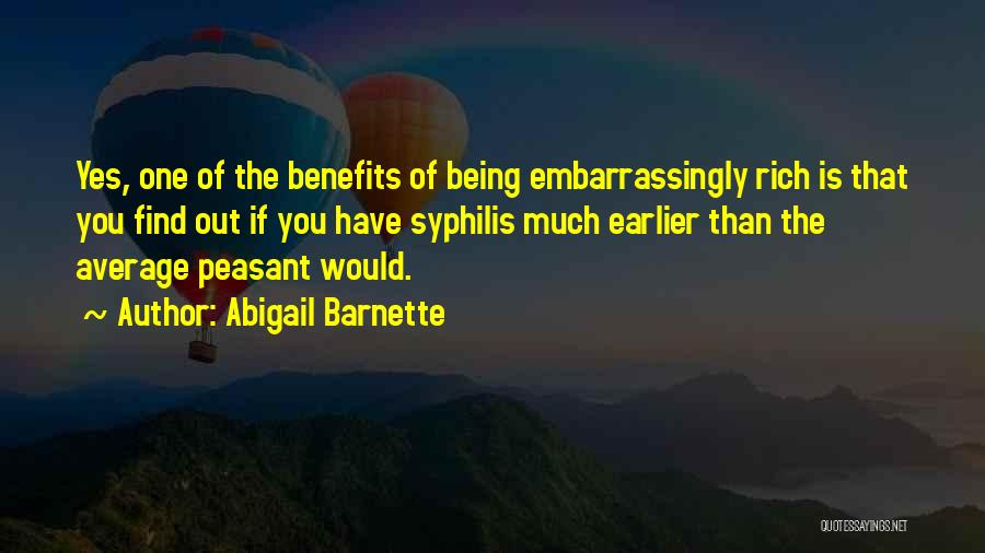 Abigail Barnette Quotes: Yes, One Of The Benefits Of Being Embarrassingly Rich Is That You Find Out If You Have Syphilis Much Earlier
