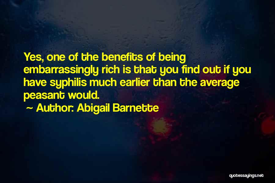 Abigail Barnette Quotes: Yes, One Of The Benefits Of Being Embarrassingly Rich Is That You Find Out If You Have Syphilis Much Earlier
