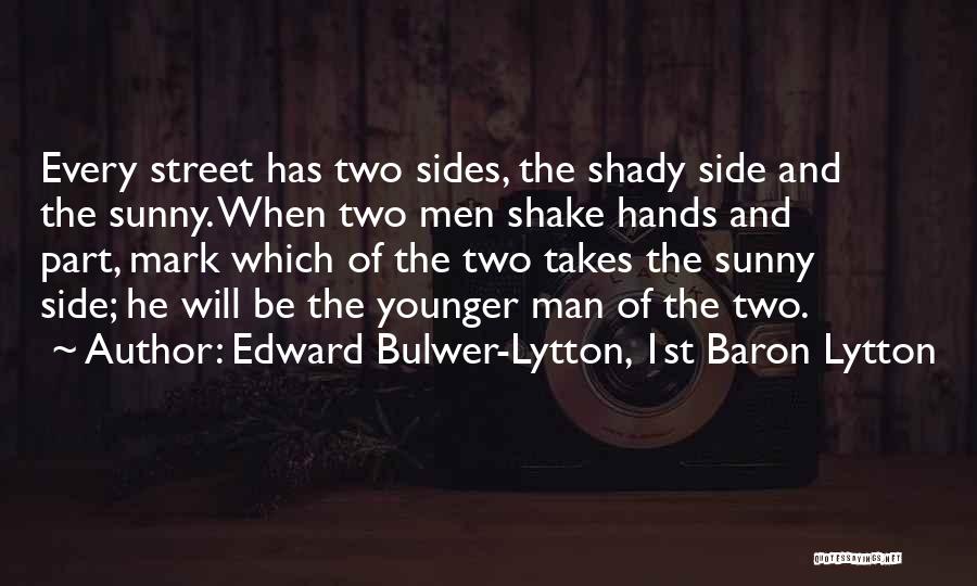 Edward Bulwer-Lytton, 1st Baron Lytton Quotes: Every Street Has Two Sides, The Shady Side And The Sunny. When Two Men Shake Hands And Part, Mark Which
